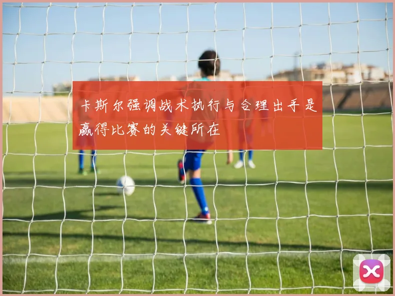 卡斯尔强调战术执行与合理出手是赢得比赛的关键所在