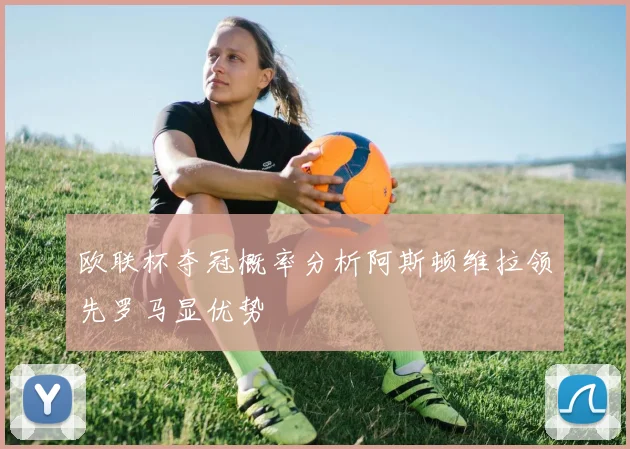 欧联杯夺冠概率分析阿斯顿维拉领先罗马显优势