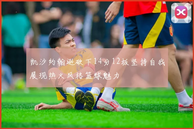 凯沙约翰逊砍下14分12板坚持自我展现热火风格篮球魅力