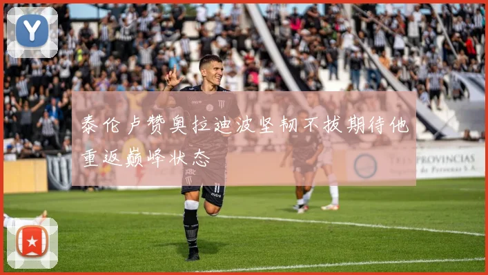 泰伦卢赞奥拉迪波坚韧不拔期待他重返巅峰状态
