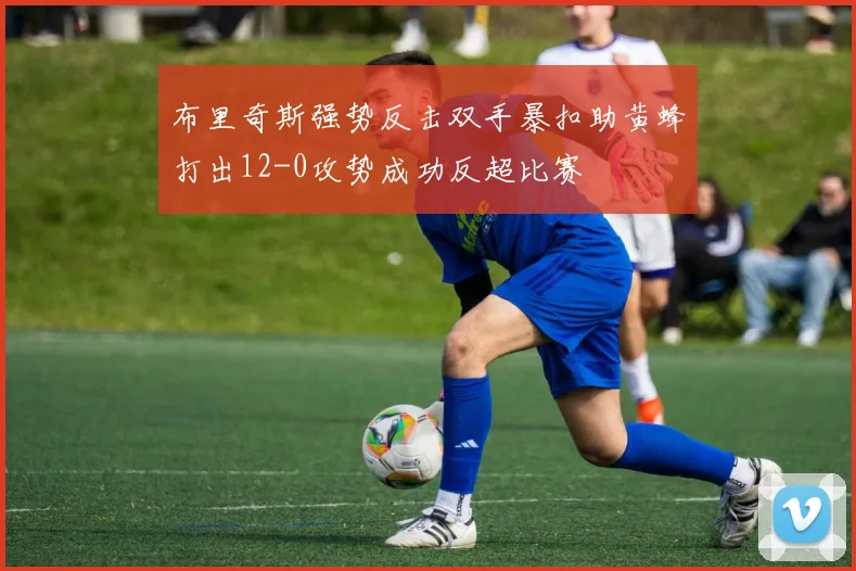 布里奇斯强势反击双手暴扣助黄蜂打出12-0攻势成功反超比赛