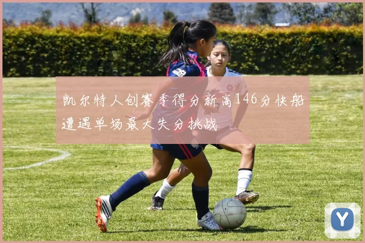 凯尔特人创赛季得分新高146分快船遭遇单场最大失分挑战