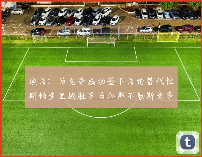 迪马：马竞争成功签下马伦替代拉斯帕多里战胜罗马和那不勒斯竞争