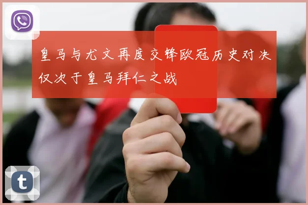 皇马与尤文再度交锋欧冠历史对决仅次于皇马拜仁之战