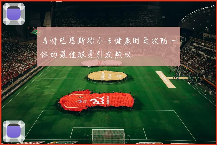 马特巴恩斯称小卡健康时是攻防一体的最佳球员引发热议