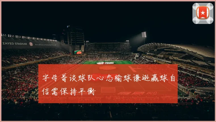 字母哥谈球队心态输球谦逊赢球自信需保持平衡
