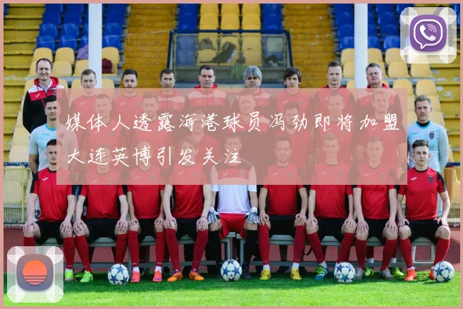 媒体人透露海港球员冯劲即将加盟大连英博引发关注