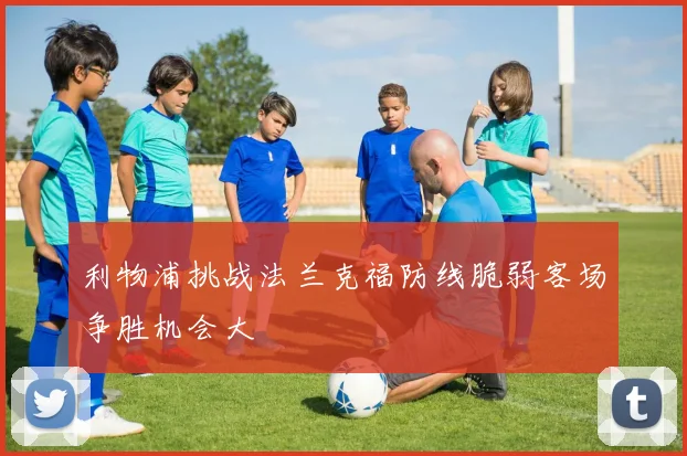 利物浦挑战法兰克福防线脆弱客场争胜机会大