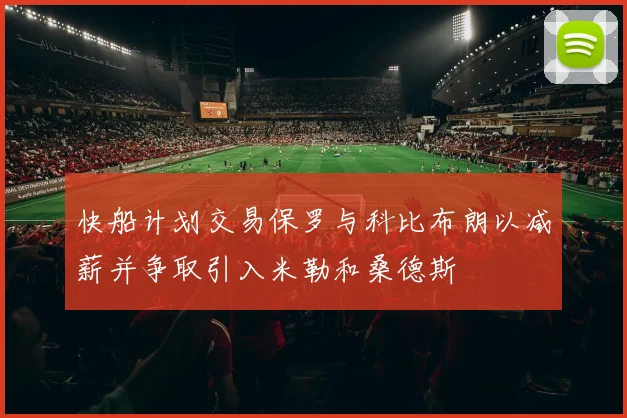 快船计划交易保罗与科比布朗以减薪并争取引入米勒和桑德斯