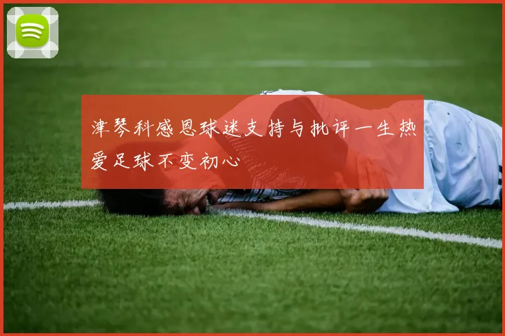 津琴科感恩球迷支持与批评一生热爱足球不变初心