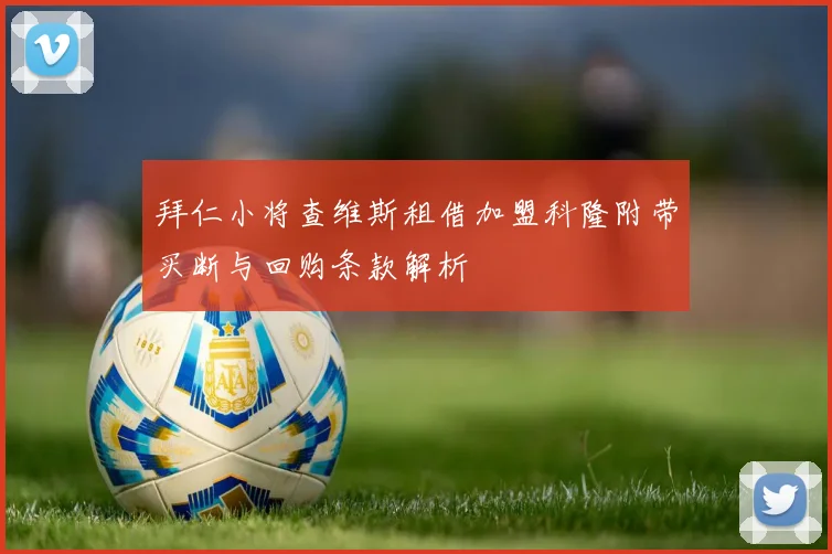 拜仁小将查维斯租借加盟科隆附带买断与回购条款解析