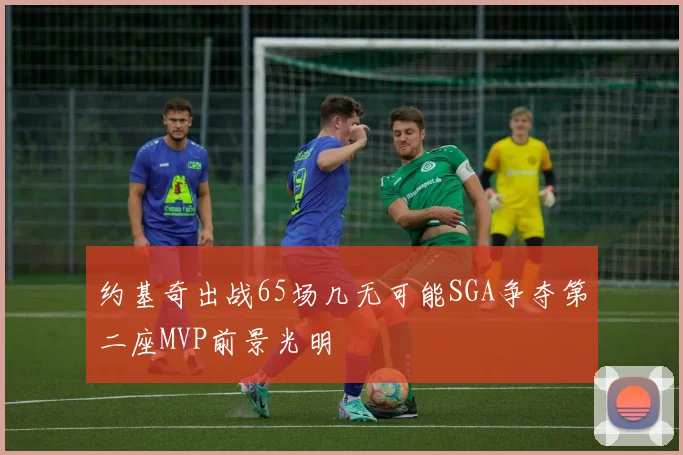 约基奇出战65场几无可能SGA争夺第二座MVP前景光明