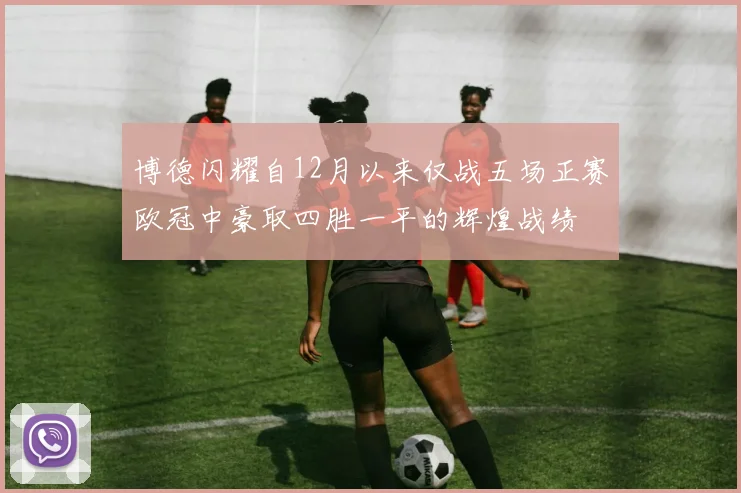 博德闪耀自12月以来仅战五场正赛欧冠中豪取四胜一平的辉煌战绩